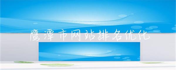 鷹潭市網(wǎng)站排名優(yōu)化的全面指南